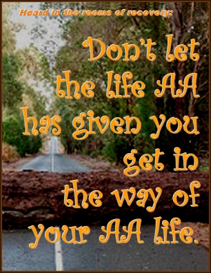 Heard in the rooms of recovery: Don't let the life AA has given you get in the way of your AA life. #YourLife #InTheWay #Recovery